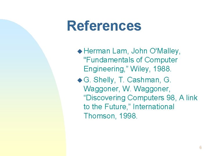 References u Herman Lam, John O'Malley, "Fundamentals of Computer Engineering, ” Wiley, 1988. u