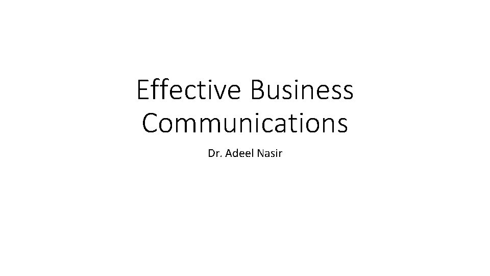 Effective Business Communications Dr. Adeel Nasir 