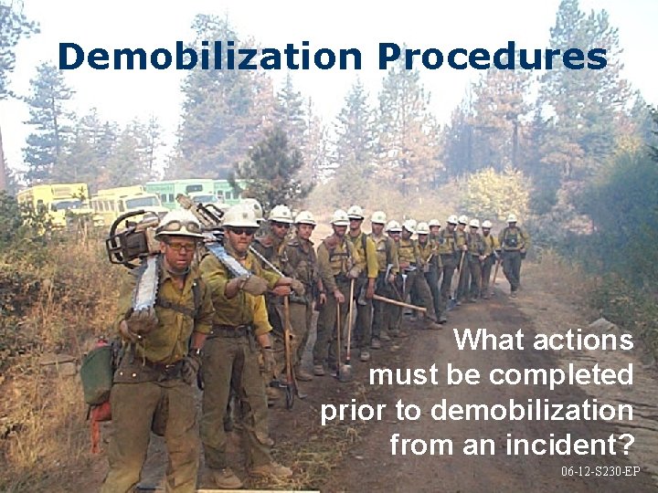 Demobilization Procedures What actions must be completed prior to demobilization from an incident? 06