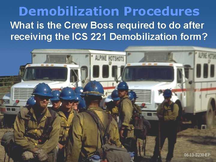 Demobilization Procedures What is the Crew Boss required to do after receiving the ICS