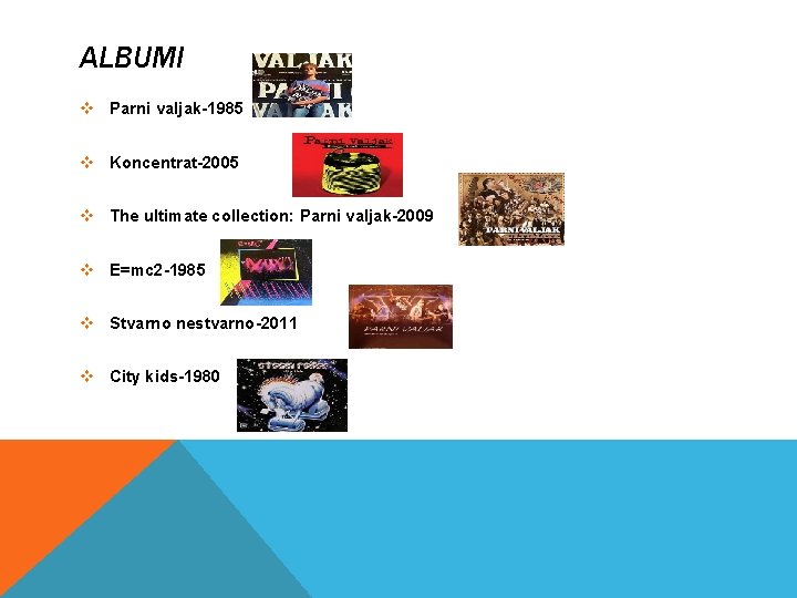 ALBUMI v Parni valjak-1985 v Koncentrat-2005 v The ultimate collection: Parni valjak-2009 v E=mc ALBUMI v Parni valjak-1985 v Koncentrat-2005 v The ultimate collection: Parni valjak-2009 v E=mc