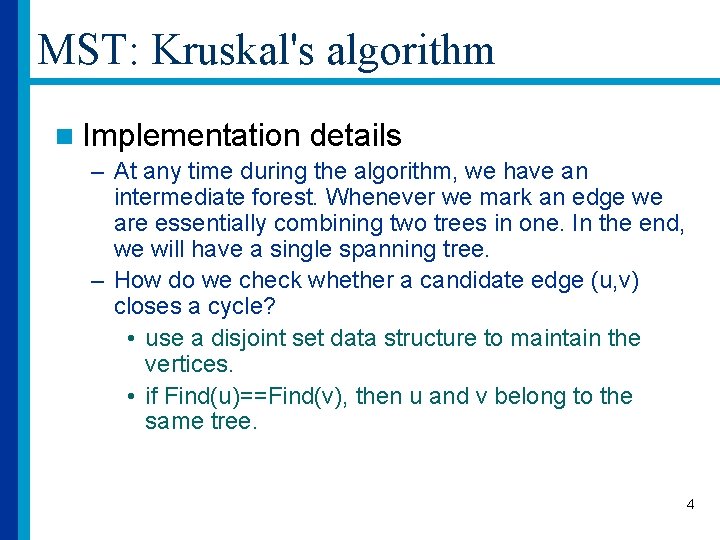 MST: Kruskal's algorithm n Implementation details – At any time during the algorithm, we