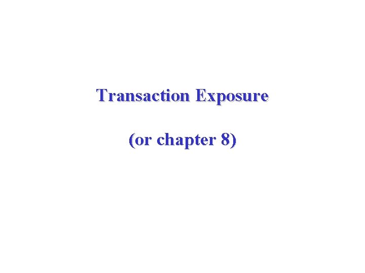 Transaction Exposure (or chapter 8) 