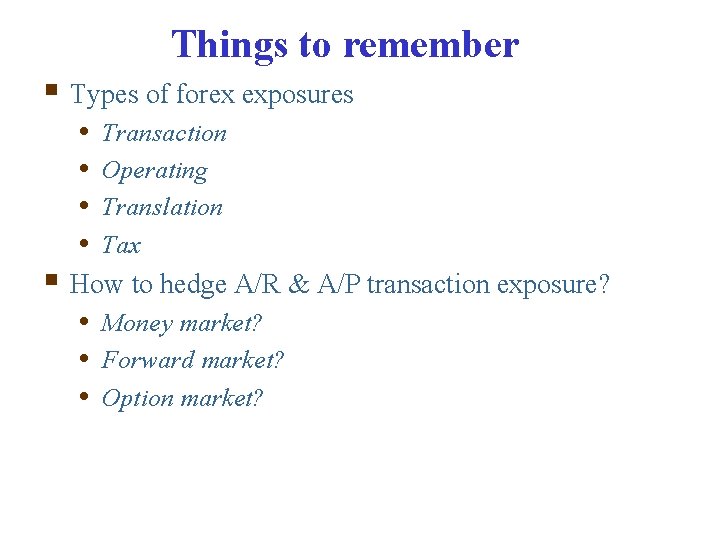 Things to remember § Types of forex exposures • • Transaction Operating Translation Tax