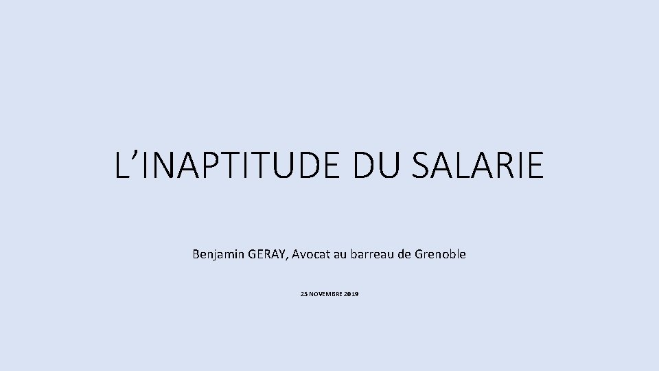 L’INAPTITUDE DU SALARIE Benjamin GERAY, Avocat au barreau de Grenoble 25 NOVEMBRE 2019 