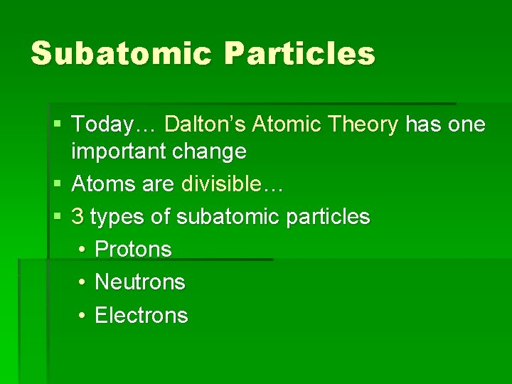 Subatomic Particles § Today… Dalton’s Atomic Theory has one important change § Atoms are