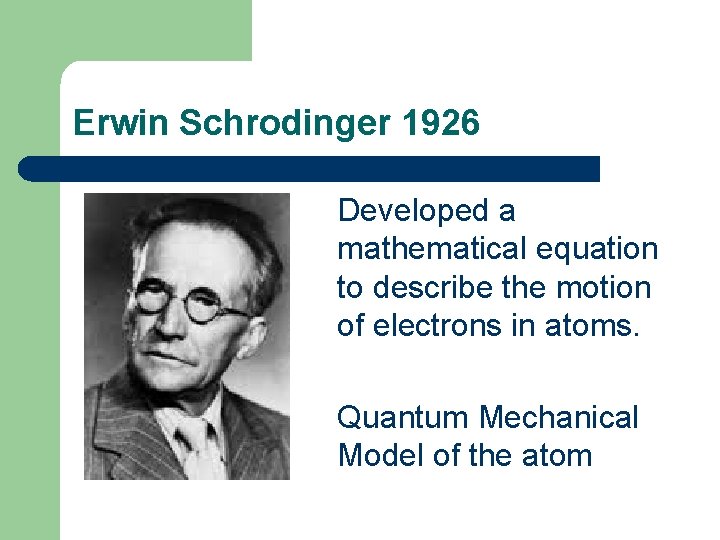 Erwin Schrodinger 1926 Developed a mathematical equation to describe the motion of electrons in