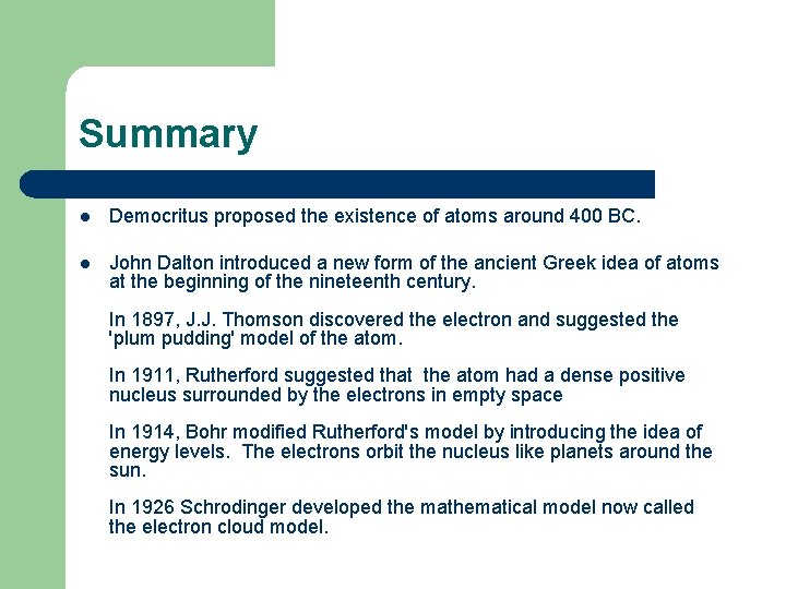 Summary l Democritus proposed the existence of atoms around 400 BC. l John Dalton