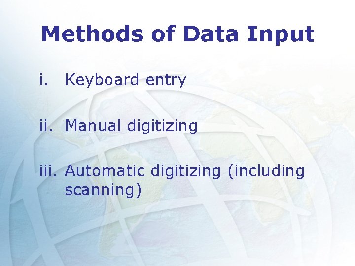 Methods of Data Input i. Keyboard entry ii. Manual digitizing iii. Automatic digitizing (including