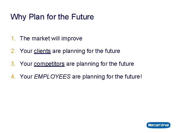 Why Plan for the Future 1. The market will improve 2. Your clients are