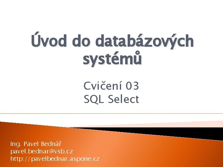 Úvod do databázových systémů Cvičení 03 SQL Select Ing. Pavel Bednář pavel. bednar@vsb. cz