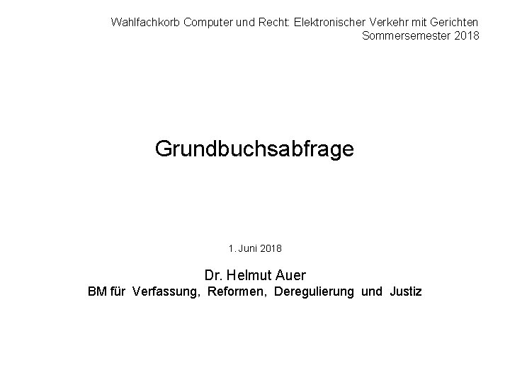 Wahlfachkorb Computer und Recht: Elektronischer Verkehr mit Gerichten Sommersemester 2018 Grundbuchsabfrage 1. Juni 2018