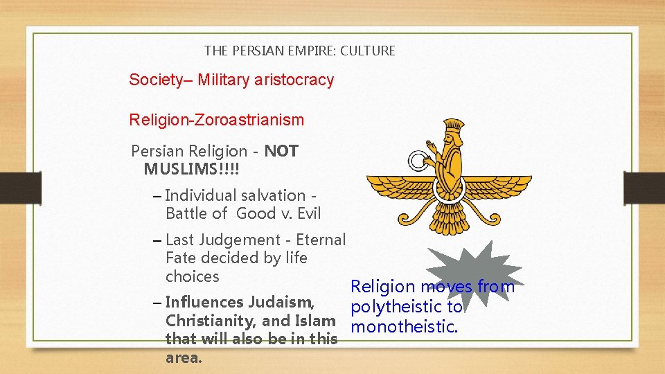 THE PERSIAN EMPIRE: CULTURE Society– Military aristocracy Religion-Zoroastrianism Persian Religion - NOT MUSLIMS!!!! –