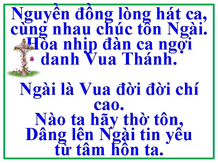 Nguyền đồng lòng hát ca, cùng nhau chúc tôn Ngài. Hòa nhịp đàn ca Nguyền đồng lòng hát ca, cùng nhau chúc tôn Ngài. Hòa nhịp đàn ca