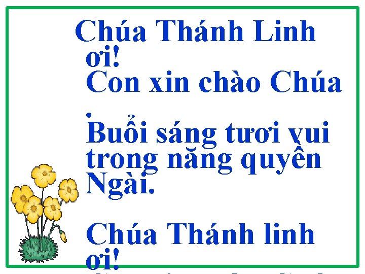 Chúa Thánh Linh ơi! Con xin chào Chúa. Buổi sáng tươi vui trong năng Chúa Thánh Linh ơi! Con xin chào Chúa. Buổi sáng tươi vui trong năng