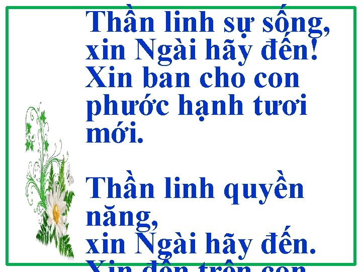 Thần linh sự sống, xin Ngài hãy đến! Xin ban cho con phước hạnh Thần linh sự sống, xin Ngài hãy đến! Xin ban cho con phước hạnh