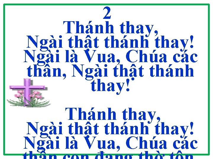 2 Thánh thay, Ngài thật thánh thay! Ngài là Vua, Chúa các thần, Ngài 2 Thánh thay, Ngài thật thánh thay! Ngài là Vua, Chúa các thần, Ngài