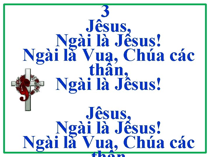 3 Jêsus, Ngài là Jêsus! Ngài là Vua, Chúa các thần, Ngài là Jêsus! 3 Jêsus, Ngài là Jêsus! Ngài là Vua, Chúa các thần, Ngài là Jêsus!