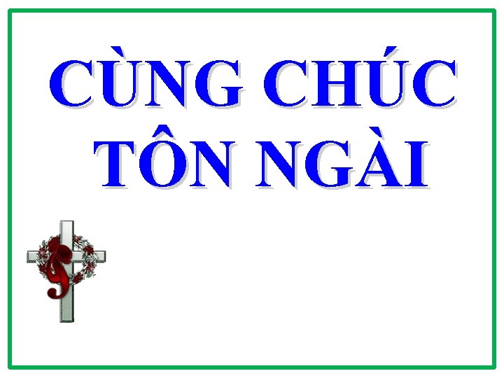 CÙNG CHÚC TÔN NGÀI CÙNG CHÚC TÔN NGÀI