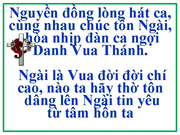 Nguyền đồng lòng hát ca, cùng nhau chúc tôn Ngài, hòa nhịp đàn ca Nguyền đồng lòng hát ca, cùng nhau chúc tôn Ngài, hòa nhịp đàn ca