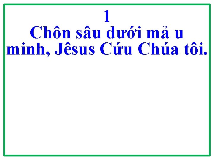1 Chôn sâu dưới mả u minh, Jêsus Cứu Chúa tôi. 1 Chôn sâu dưới mả u minh, Jêsus Cứu Chúa tôi.