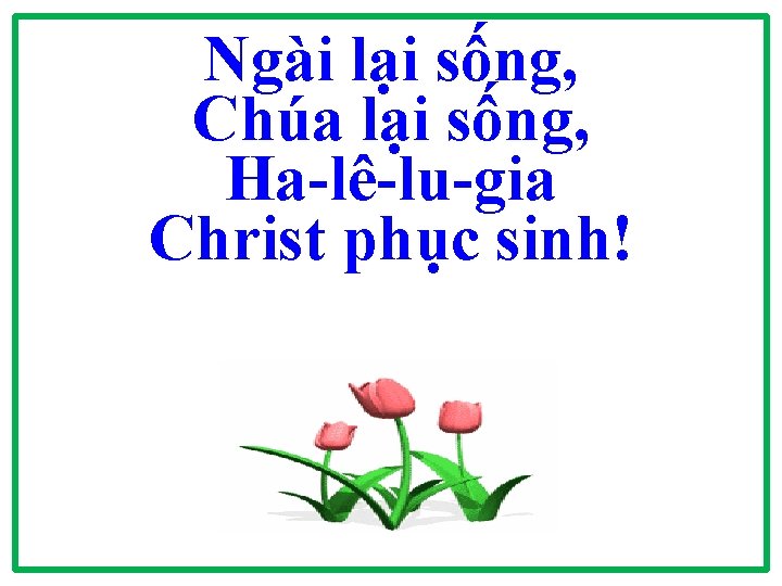 Ngài lại sống, Chúa lại sống, Ha-lê-lu-gia Christ phục sinh! Ngài lại sống, Chúa lại sống, Ha-lê-lu-gia Christ phục sinh!