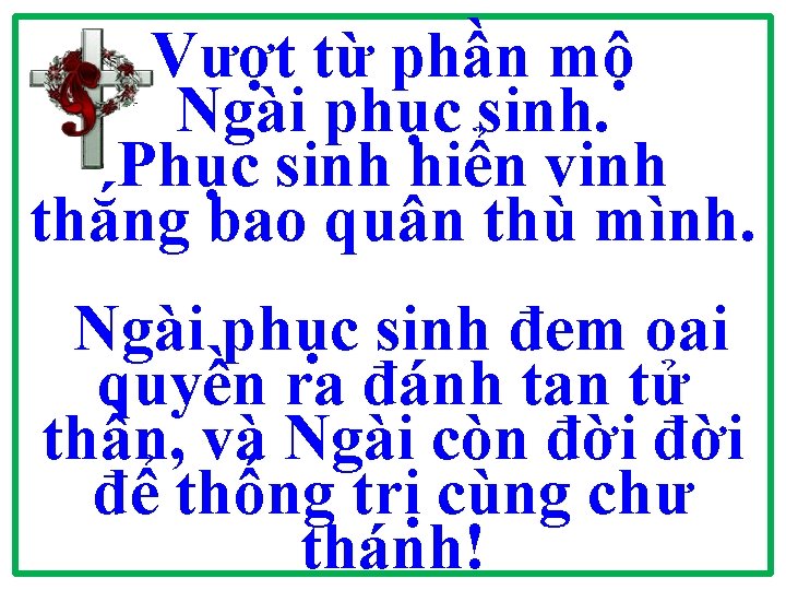 Vượt từ phần mộ Ngài phục sinh. Phục sinh hiển vinh thắng bao quân Vượt từ phần mộ Ngài phục sinh. Phục sinh hiển vinh thắng bao quân
