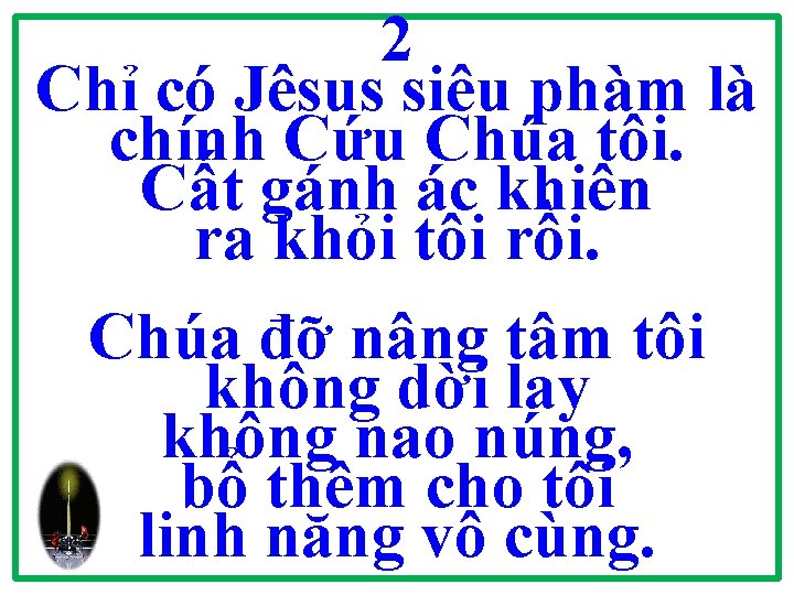 2 Chỉ có Jêsus siêu phàm là chính Cứu Chúa tôi. Cất gánh ác 2 Chỉ có Jêsus siêu phàm là chính Cứu Chúa tôi. Cất gánh ác
