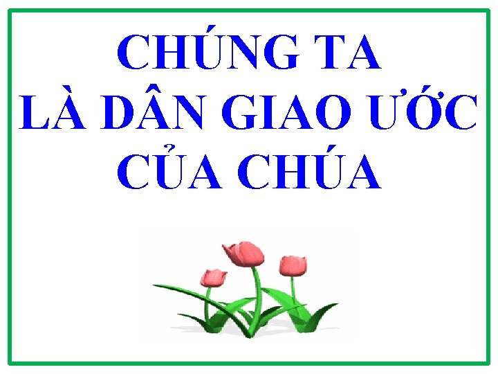 CHÚNG TA LÀ D N GIAO ƯỚC CỦA CHÚA CHÚNG TA LÀ D N GIAO ƯỚC CỦA CHÚA