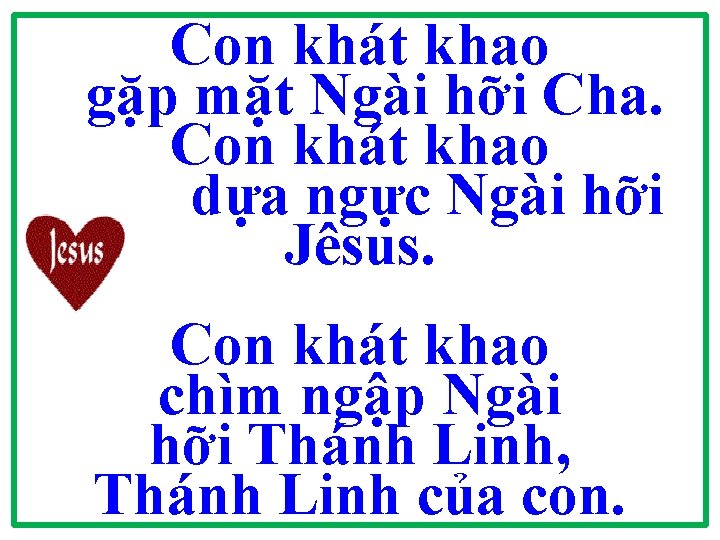 Con khát khao gặp mặt Ngài hỡi Cha. Con khát khao dựa ngực Ngài Con khát khao gặp mặt Ngài hỡi Cha. Con khát khao dựa ngực Ngài