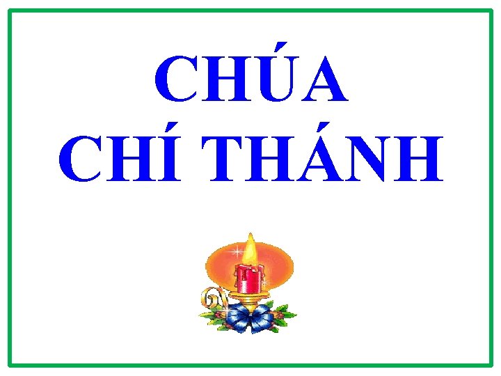 CHÚA CHÍ THÁNH CHÚA CHÍ THÁNH