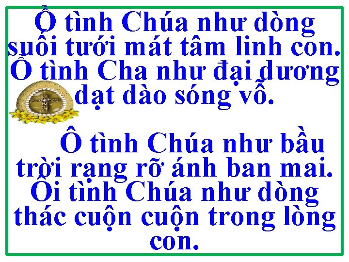 Ồ tình Chúa như dòng suối tưới mát tâm linh con. Ồ tình Cha Ồ tình Chúa như dòng suối tưới mát tâm linh con. Ồ tình Cha