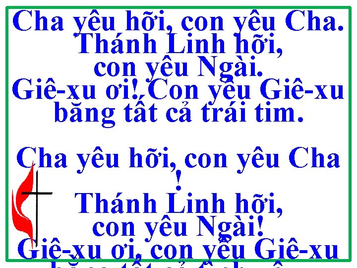 Cha yêu hỡi, con yêu Cha. Thánh Linh hỡi, con yêu Ngài. Giê-xu ơi! Cha yêu hỡi, con yêu Cha. Thánh Linh hỡi, con yêu Ngài. Giê-xu ơi!