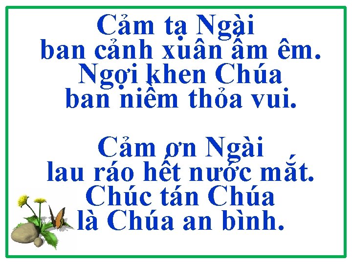 Cảm tạ Ngài ban cảnh xuân ấm êm. Ngợi khen Chúa ban niềm thỏa Cảm tạ Ngài ban cảnh xuân ấm êm. Ngợi khen Chúa ban niềm thỏa