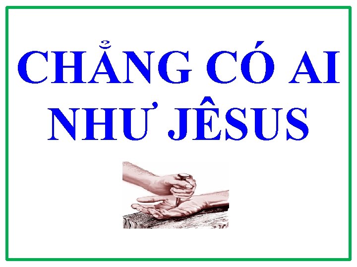 CHẲNG CÓ AI NHƯ JÊSUS CHẲNG CÓ AI NHƯ JÊSUS