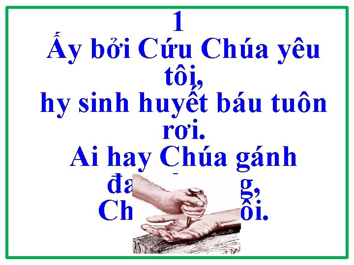 1 Ấy bởi Cứu Chúa yêu tôi, hy sinh huyết báu tuôn rơi. Ai 1 Ấy bởi Cứu Chúa yêu tôi, hy sinh huyết báu tuôn rơi. Ai