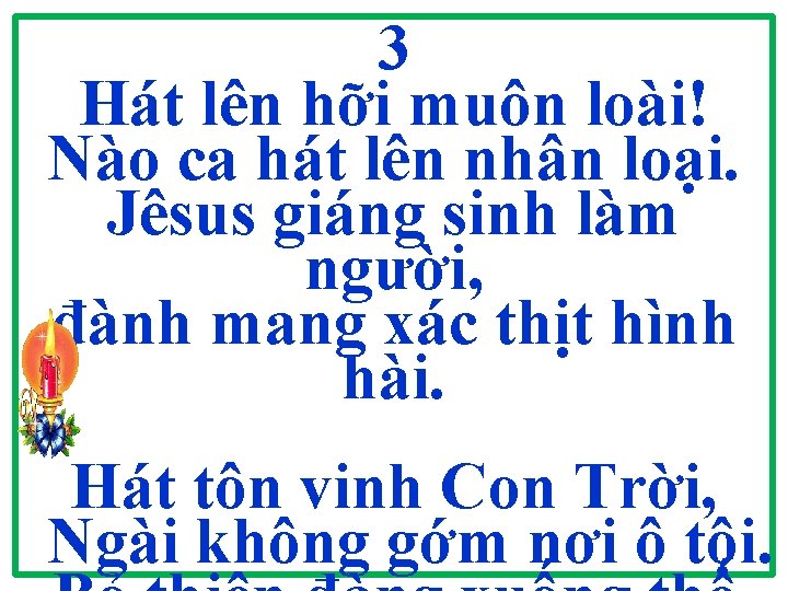 3 Hát lên hỡi muôn loài! Nào ca hát lên nhân loại. Jêsus giáng 3 Hát lên hỡi muôn loài! Nào ca hát lên nhân loại. Jêsus giáng