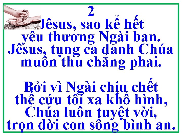 2 Jêsus, sao kể hết yêu thương Ngài ban. Jêsus, tụng ca danh Chúa 2 Jêsus, sao kể hết yêu thương Ngài ban. Jêsus, tụng ca danh Chúa