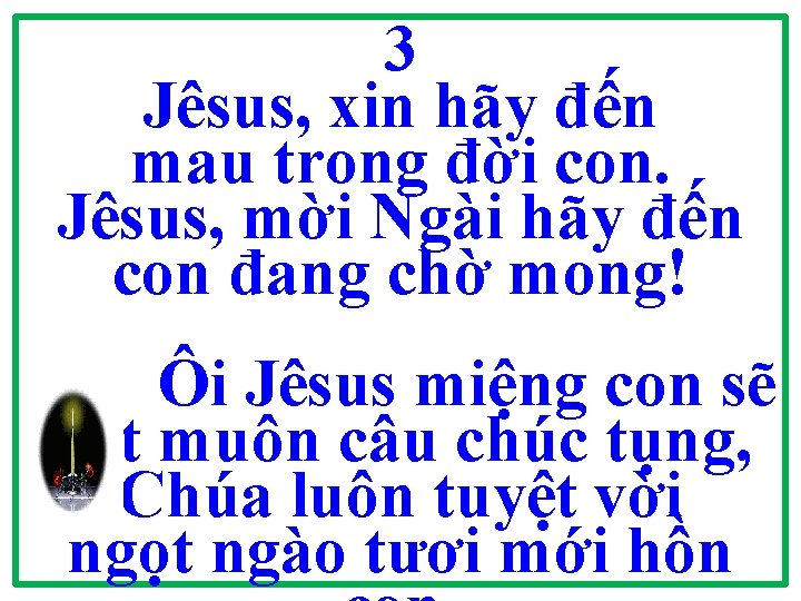 3 Jêsus, xin hãy đến mau trong đời con. Jêsus, mời Ngài hãy đến 3 Jêsus, xin hãy đến mau trong đời con. Jêsus, mời Ngài hãy đến