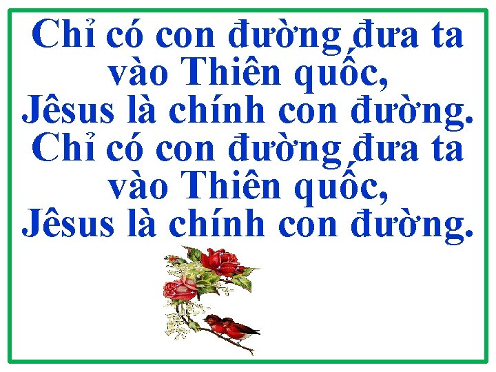 Chỉ có con đường đưa ta vào Thiên quốc, Jêsus là chính con đường. Chỉ có con đường đưa ta vào Thiên quốc, Jêsus là chính con đường.