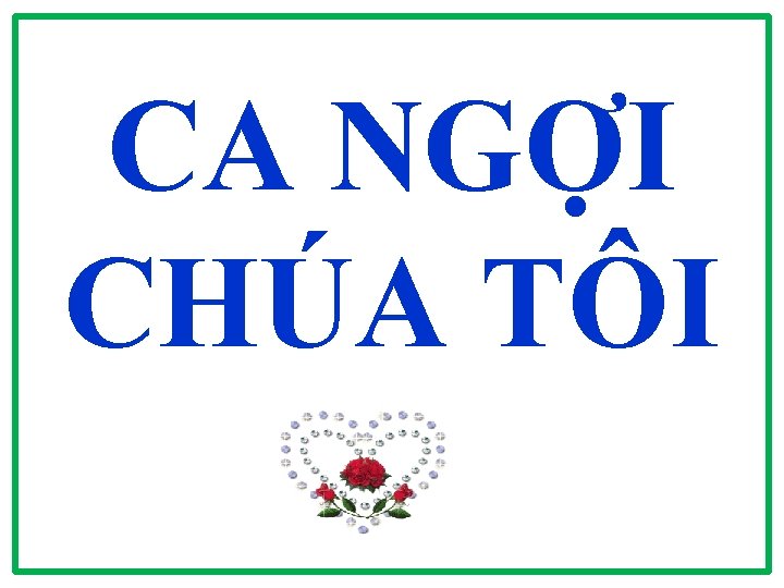 CA NGỢI CHÚA TÔI CA NGỢI CHÚA TÔI