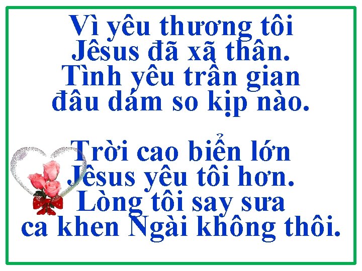 Vì yêu thương tôi Jêsus đã xã thân. Tình yêu trần gian đâu dám Vì yêu thương tôi Jêsus đã xã thân. Tình yêu trần gian đâu dám