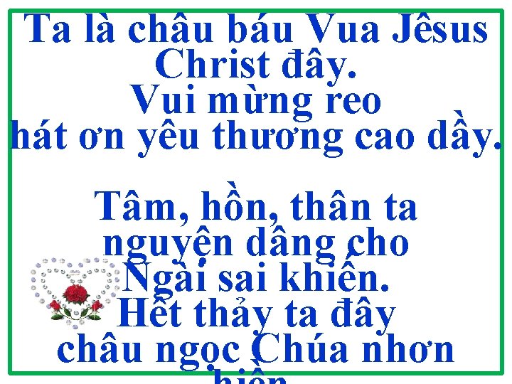 Ta là châu báu Vua Jêsus Christ đây. Vui mừng reo hát ơn yêu Ta là châu báu Vua Jêsus Christ đây. Vui mừng reo hát ơn yêu