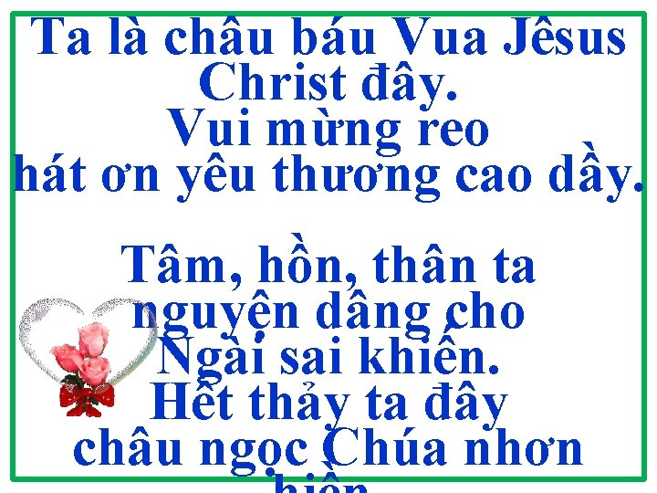 Ta là châu báu Vua Jêsus Christ đây. Vui mừng reo hát ơn yêu Ta là châu báu Vua Jêsus Christ đây. Vui mừng reo hát ơn yêu