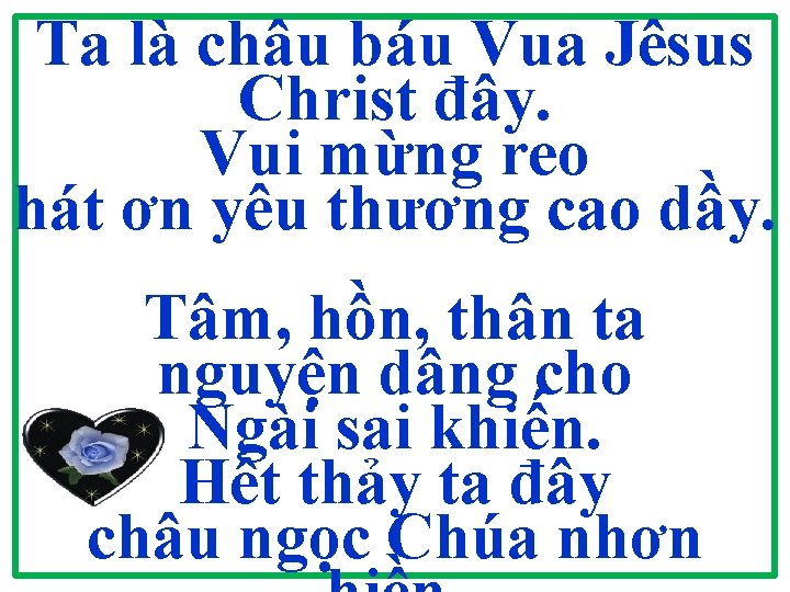 Ta là châu báu Vua Jêsus Christ đây. Vui mừng reo hát ơn yêu Ta là châu báu Vua Jêsus Christ đây. Vui mừng reo hát ơn yêu