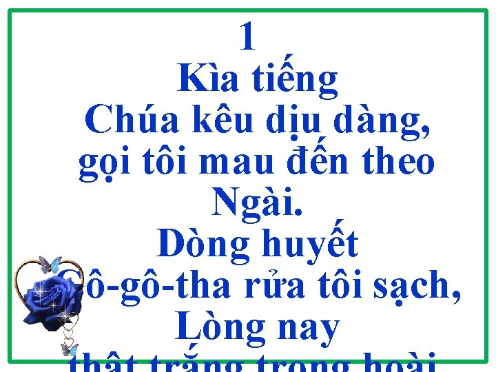 1 Kìa tiếng Chúa kêu dịu dàng, gọi tôi mau đến theo Ngài. Dòng 1 Kìa tiếng Chúa kêu dịu dàng, gọi tôi mau đến theo Ngài. Dòng