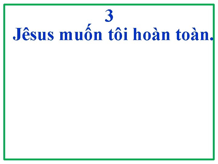 3 Jêsus muốn tôi hoàn toàn. 3 Jêsus muốn tôi hoàn toàn.