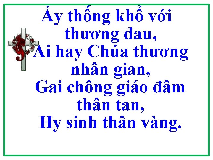 Ấy thống khổ với thương đau, Ai hay Chúa thương nhân gian, Gai chông Ấy thống khổ với thương đau, Ai hay Chúa thương nhân gian, Gai chông