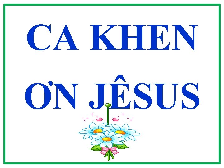 CA KHEN ƠN JÊSUS CA KHEN ƠN JÊSUS