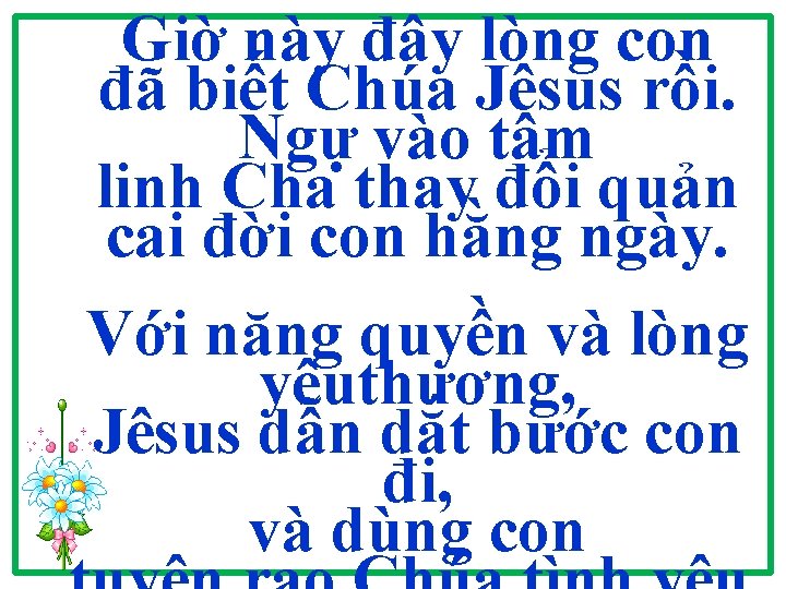 Giờ này đây lòng con đã biết Chúa Jêsus rồi. Ngự vào tâm linh Giờ này đây lòng con đã biết Chúa Jêsus rồi. Ngự vào tâm linh